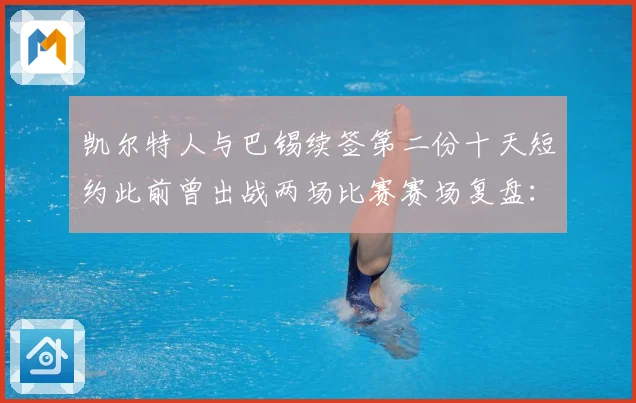 凯尔特人与巴锡续签第二份十天短约此前曾出战两场比赛赛场复盘：最新赛事动态与深度分析
