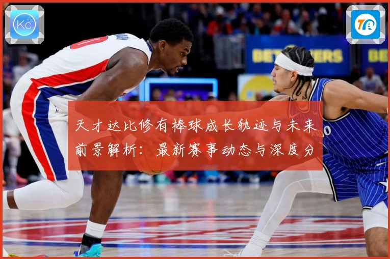 天才达比修有棒球成长轨迹与未来前景解析：最新赛事动态与深度分析
