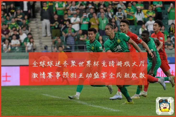 全球球迷齐聚世界杯竞猜游戏大厅激情赛事预测互动盛宴全民狂欢数据研判：最新赛事动态与深度分析