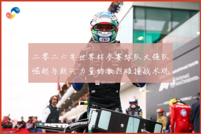 二零二六年世界杯参赛球队大强队崛起与新兴力量的激烈碰撞战术观察：最新赛事动态与深度分析
