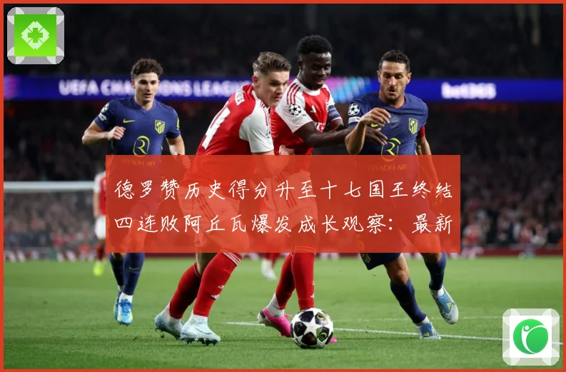 德罗赞历史得分升至十七国王终结四连败阿丘瓦爆发成长观察：最新赛事动态与深度分析