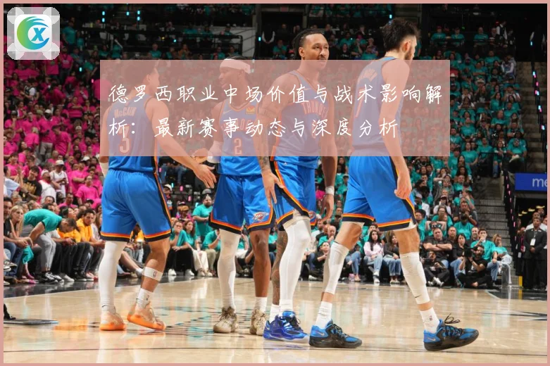德罗西职业中场价值与战术影响解析：最新赛事动态与深度分析