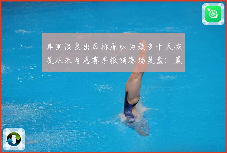 库里谈复出目标原以为最多十天恢复从未考虑赛季报销赛场复盘：最新赛事动态与深度分析